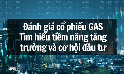 Đánh giá cổ phiếu GAS: Tìm hiểu tiềm năng tăng trưởng và cơ hội đầu tư