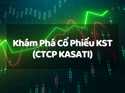 Khám Phá Cổ Phiếu KST (CTCP KASATI):  Tiềm Năng Đột Phá Hay Rủi Ro Tiềm Ẩn?