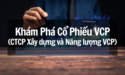 Khám Phá Cổ Phiếu VCP (CTCP Xây dựng và Năng lượng VCP): Tiềm Năng Tăng Trưởng