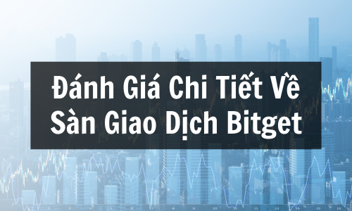 Review Sàn Bitget: Đánh Giá Chi Tiết Về Sàn Giao Dịch Bitget, Phí, Ưu & Nhược Điểm, Có Nên Đầu Tư?