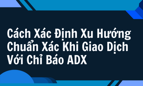 Chỉ Báo ADX Là Gì? Hướng Dẫn Chi Tiết Về +DI, -DI & Cách Xác Định Xu Hướng Chuẩn Xác Khi Giao Dịch Với Chỉ Báo ADX