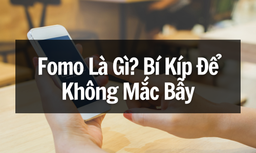 FOMO Là Gì? Hiểu Về Hội Chứng Sợ Bỏ Lỡ & Bí Kíp Để Không Mắc Bẫy