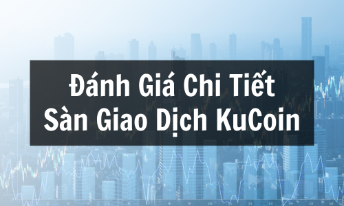 KuCoin là gì? Đánh Giá Chi Tiết Sàn Giao Dịch KuCoin, Phí & Có Lừa Đảo Không?