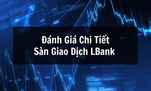 Review Sàn LBank: Sàn Giao Dịch LBank Có Uy Tín Không? Hướng Dẫn Mua Bán, Rút Tiền Chi Tiết