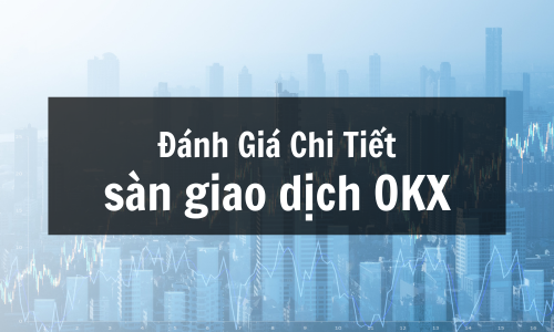 OKX là gì? Đánh Giá Chi Tiết sàn giao dịch OKX, Ưu & Nhược Điểm
